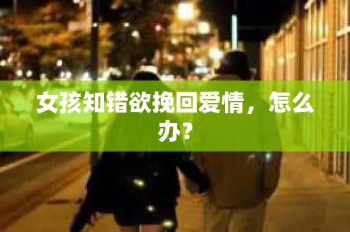 女孩知错欲挽回爱情，怎么办？