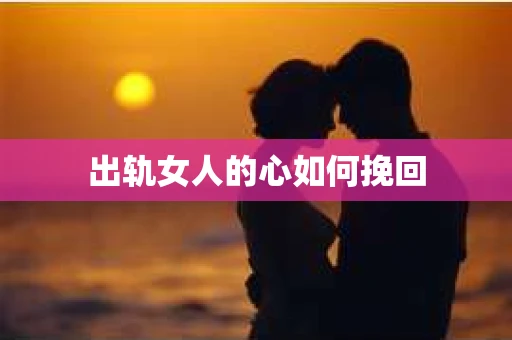 出轨女人的心如何挽回