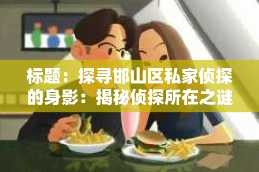 标题：探寻邯山区私家侦探的身影：揭秘侦探所在之谜