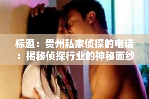 标题：贵州私家侦探的电话：揭秘侦探行业的神秘面纱