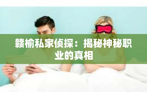 赣榆私家侦探：揭秘神秘职业的真相