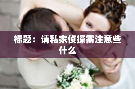 标题：请私家侦探需注意些什么