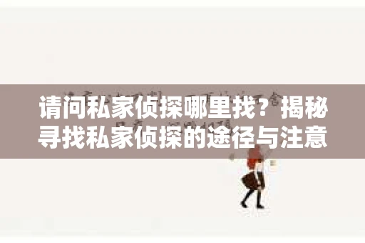 请问私家侦探哪里找？揭秘寻找私家侦探的途径与注意事项
