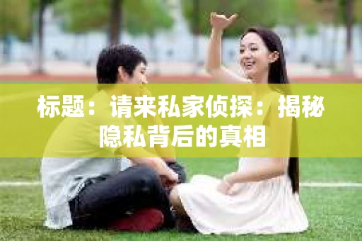 标题：请来私家侦探：揭秘隐私背后的真相