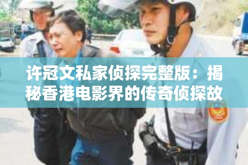 许冠文私家侦探完整版：揭秘香港电影界的传奇侦探故事