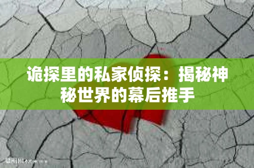 诡探里的私家侦探：揭秘神秘世界的幕后推手