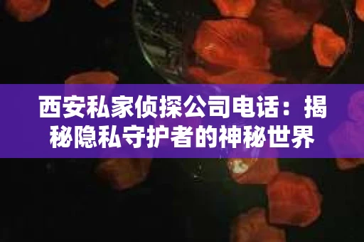 西安私家侦探公司电话：揭秘隐私守护者的神秘世界