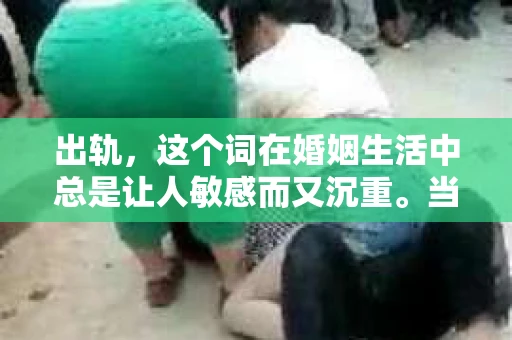 出轨，这个词在婚姻生活中总是让人敏感而又沉重。当它发生时，如何谈判挽回，如何重新建立信任，成为了许多夫妻面临的问题。今天，我们就来聊聊这个话题，希望能给那些正在经历婚姻困境的朋友们一些帮助。