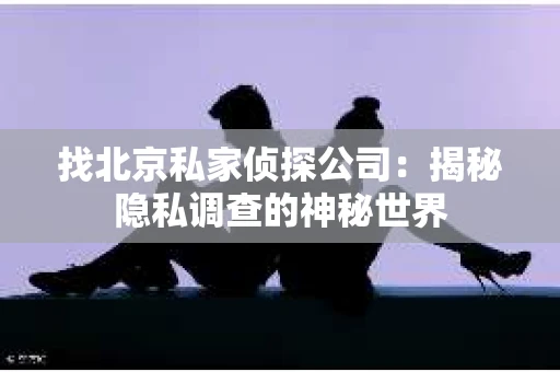 找北京私家侦探公司：揭秘隐私调查的神秘世界