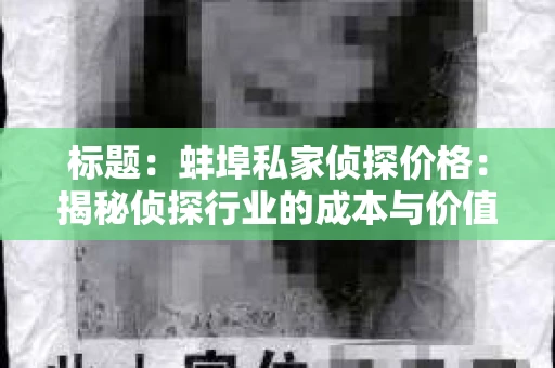 标题：蚌埠私家侦探价格：揭秘侦探行业的成本与价值
