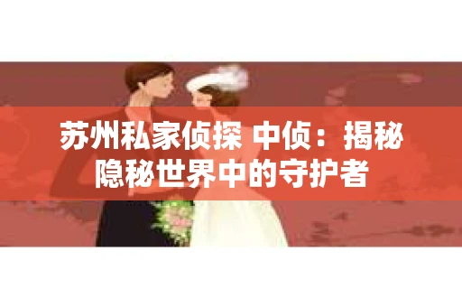 苏州私家侦探 中侦：揭秘隐秘世界中的守护者