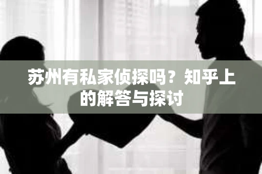 苏州有私家侦探吗？知乎上的解答与探讨