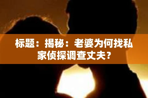 标题：揭秘：老婆为何找私家侦探调查丈夫？
