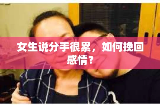 女生说分手很累，如何挽回感情？