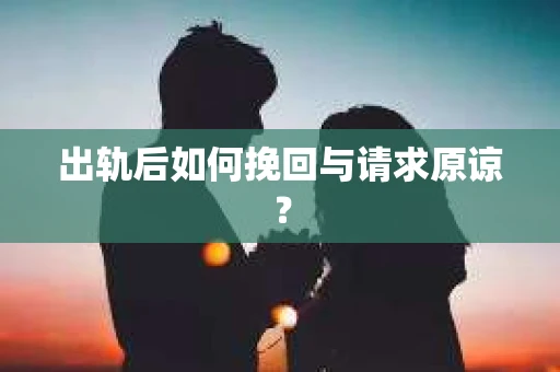 出轨后如何挽回与请求原谅？
