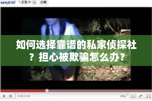 如何选择靠谱的私家侦探社？担心被欺骗怎么办？