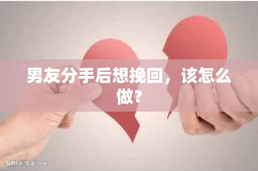 男友分手后想挽回，该怎么做？