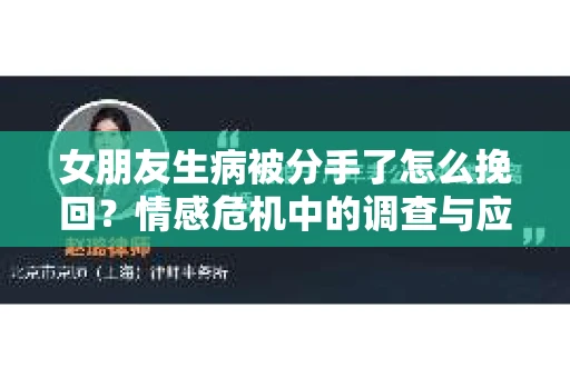 女朋友生病被分手了怎么挽回？情感危机中的调查与应对策略