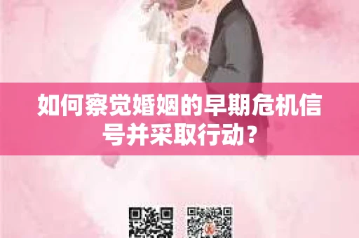 如何察觉婚姻的早期危机信号并采取行动？