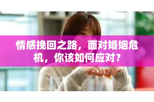 情感挽回之路，面对婚姻危机，你该如何应对？
