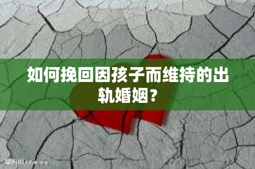 如何挽回因孩子而维持的出轨婚姻？