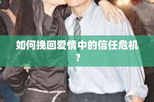 如何挽回爱情中的信任危机？