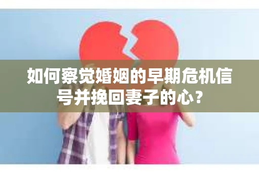 如何察觉婚姻的早期危机信号并挽回妻子的心? 如何察觉婚姻的早期危机信号并挽回妻子的心?