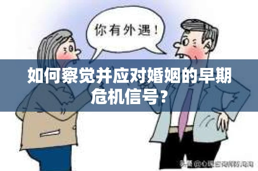 如何察觉并应对婚姻的早期危机信号？