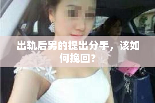出轨后男的提出分手，该如何挽回？