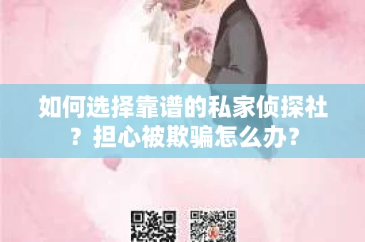 如何选择靠谱的私家侦探社？担心被欺骗怎么办？