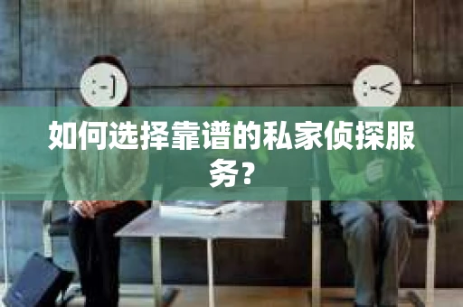 如何选择靠谱的私家侦探服务？