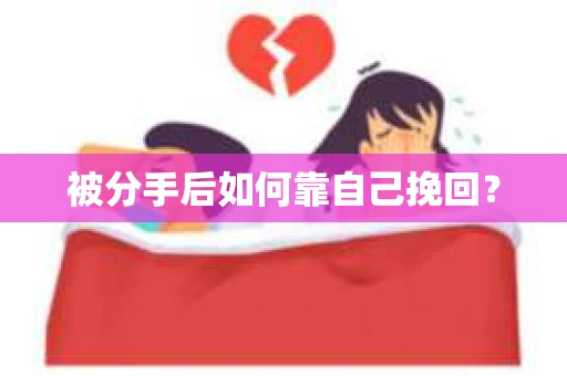 被分手后如何靠自己挽回？