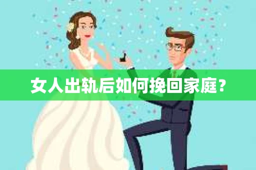 女人出轨后如何挽回家庭？