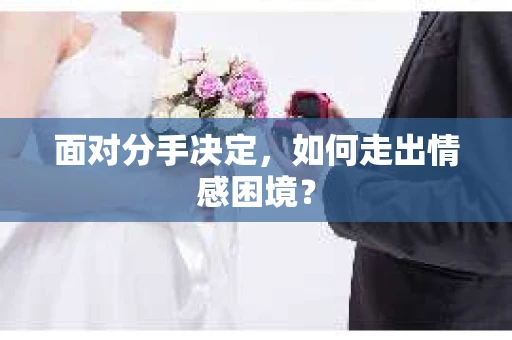 面对分手决定,如何走出情感困境? 面对分手决定,如何走出情感困境?