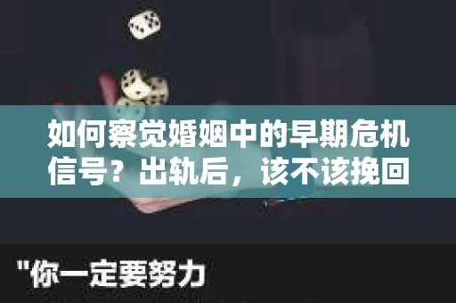如何察觉婚姻中的早期危机信号？出轨后，该不该挽回怎么办？