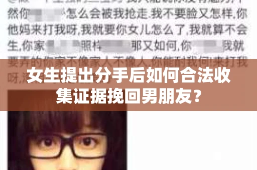 女生提出分手后如何合法收集证据挽回男朋友？