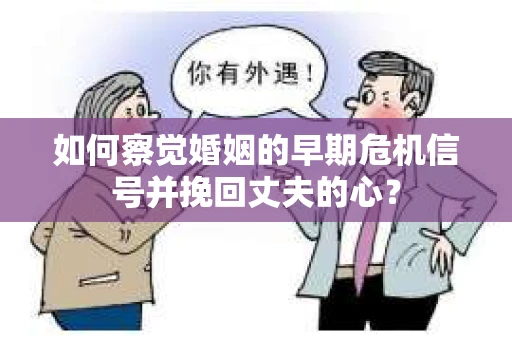如何察觉婚姻的早期危机信号并挽回丈夫的心？