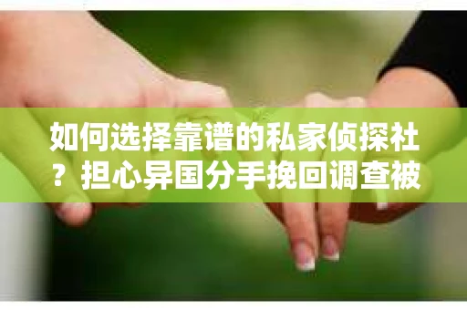 如何选择靠谱的私家侦探社？担心异国分手挽回调查被欺骗怎么办？