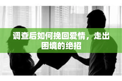 调查后如何挽回爱情，走出困境的绝招