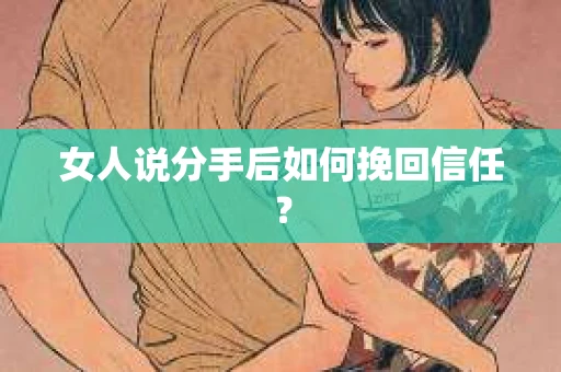 女人说分手后如何挽回信任？