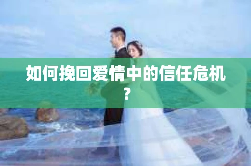 如何挽回爱情中的信任危机？