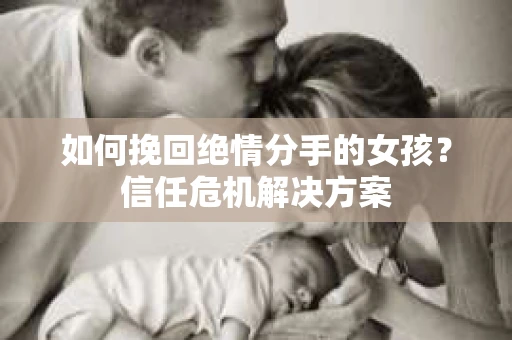 如何挽回绝情分手的女孩?信任危机解决方案 如何挽回绝情分手的女孩?信任危机解决方案