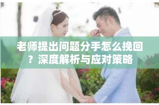 老师提出问题分手怎么挽回？深度解析与应对策略