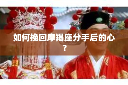 如何挽回摩羯座分手后的心？