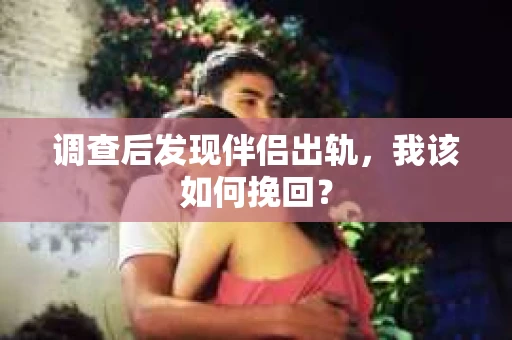 调查后发现伴侣出轨，我该如何挽回？