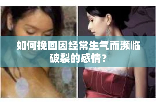 如何挽回因经常生气而濒临破裂的感情？