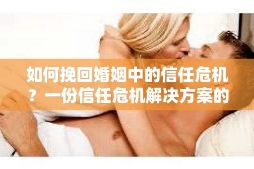 如何挽回婚姻中的信任危机？一份信任危机解决方案的干货指南