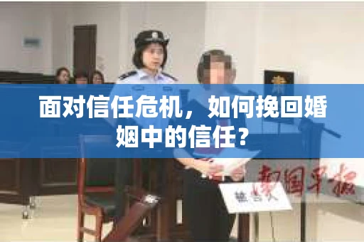 面对信任危机，如何挽回婚姻中的信任？