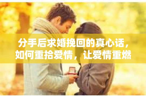 分手后求婚挽回的真心话，如何重拾爱情，让爱情重燃？
