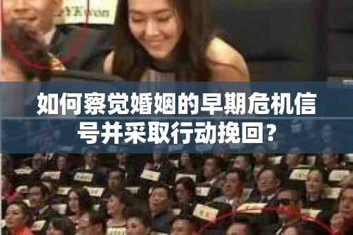 如何察觉婚姻的早期危机信号并采取行动挽回? 如何察觉婚姻的早期危机信号并采取行动挽回?